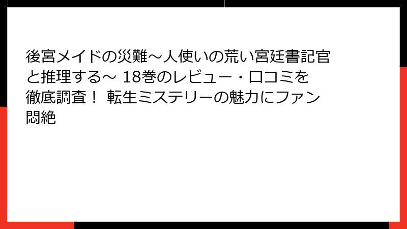 後宮メイドの災難～人使いの荒い宮廷書記官と推理する～ 18巻のレビュー・口コミを徹底調査！ 転生ミステリーの魅力にファン悶絶