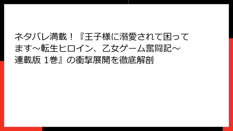 ネタバレ満載！『王子様に溺愛されて困ってます～転生ヒロイン、乙女ゲーム奮闘記～ 連載版 1巻』の衝撃展開を徹底解剖