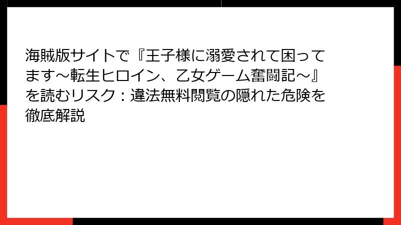 海賊版サイトで『王子様に溺愛されて困ってます～転生ヒロイン、乙女ゲーム奮闘記～』を読むリスク：違法無料閲覧の隠れた危険を徹底解説