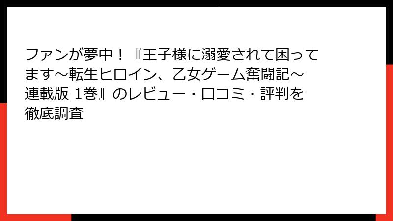 ファンが夢中！『王子様に溺愛されて困ってます～転生ヒロイン、乙女ゲーム奮闘記～ 連載版 1巻』のレビュー・口コミ・評判を徹底調査