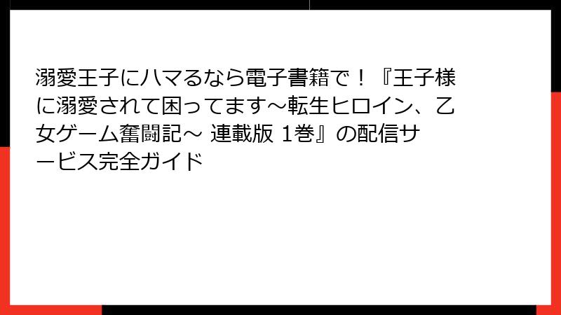 溺愛王子にハマるなら電子書籍で！『王子様に溺愛されて困ってます～転生ヒロイン、乙女ゲーム奮闘記～ 連載版 1巻』の配信サービス完全ガイド