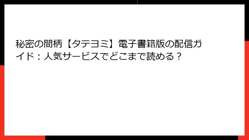 秘密の間柄【タテヨミ】電子書籍版の配信ガイド：人気サービスでどこまで読める？