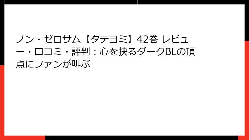 ノン・ゼロサム【タテヨミ】42巻 レビュー・口コミ・評判：心を抉るダークBLの頂点にファンが叫ぶ