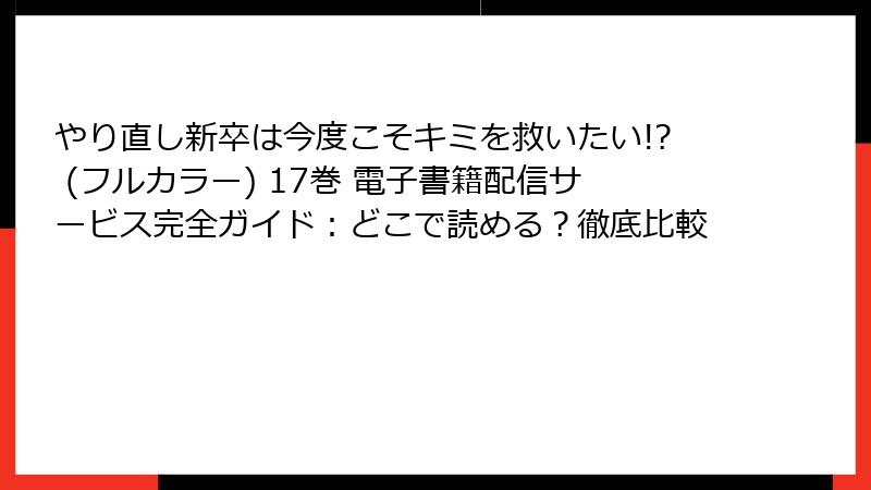 やり直し新卒は今度こそキミを救いたい!? (フルカラー) 17巻 電子書籍配信サービス完全ガイド：どこで読める？徹底比較
