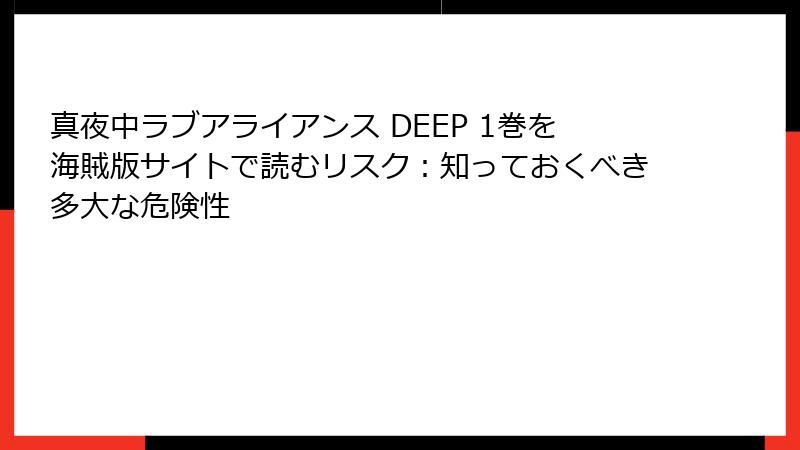真夜中ラブアライアンス DEEP 1巻を海賊版サイトで読むリスク：知っておくべき多大な危険性
