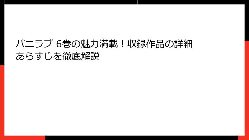 バニラブ 6巻の魅力満載！収録作品の詳細あらすじを徹底解説