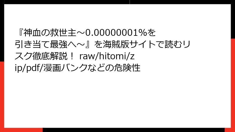 『神血の救世主～0.00000001％を引き当て最強へ～』を海賊版サイトで読むリスク徹底解説！ raw/hitomi/zip/pdf/漫画バンクなどの危険性