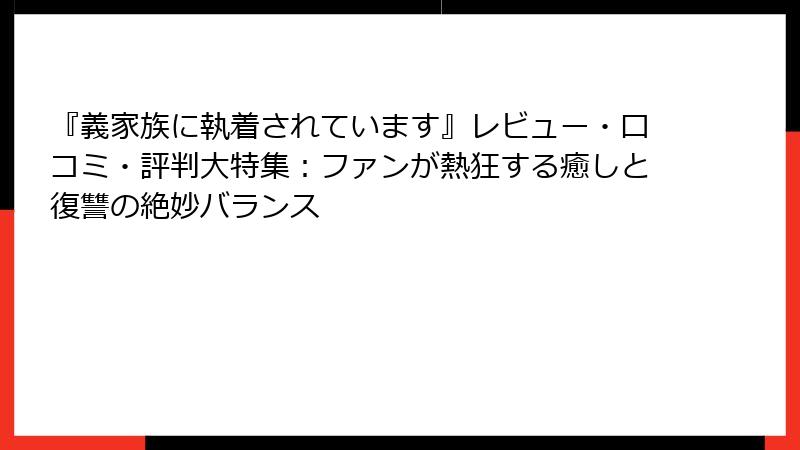 『義家族に執着されています』レビュー・口コミ・評判大特集：ファンが熱狂する癒しと復讐の絶妙バランス