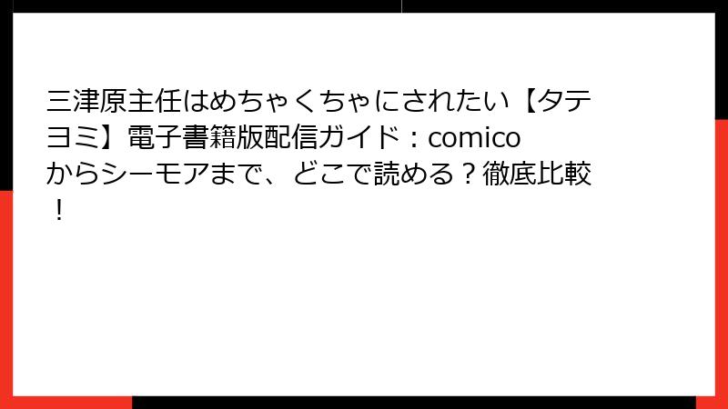 三津原主任はめちゃくちゃにされたい【タテヨミ】電子書籍版配信ガイド：comicoからシーモアまで、どこで読める？徹底比較！