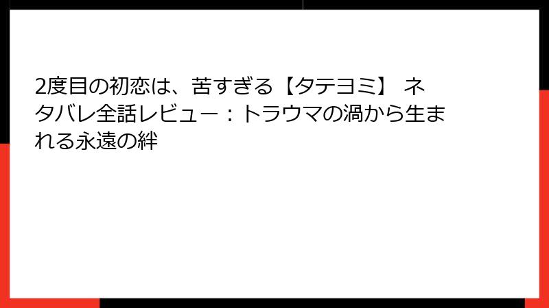 2度目の初恋は、苦すぎる【タテヨミ】 ネタバレ全話レビュー：トラウマの渦から生まれる永遠の絆