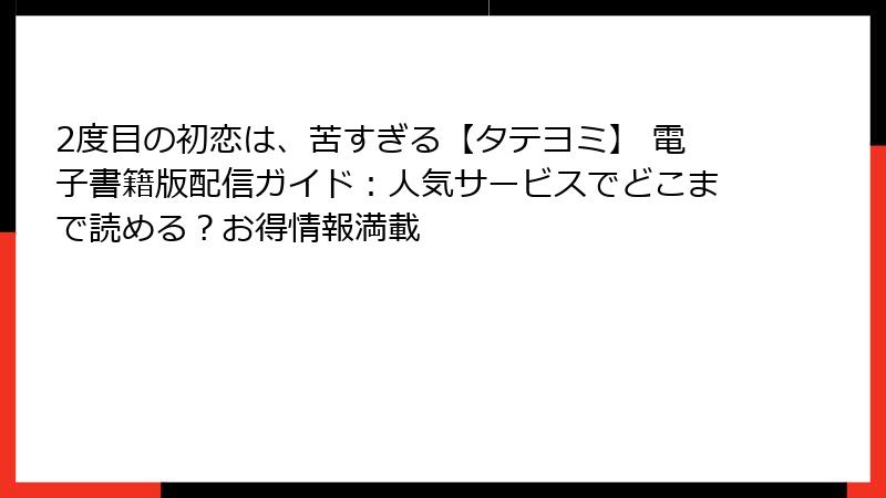 2度目の初恋は、苦すぎる【タテヨミ】 電子書籍版配信ガイド：人気サービスでどこまで読める？お得情報満載