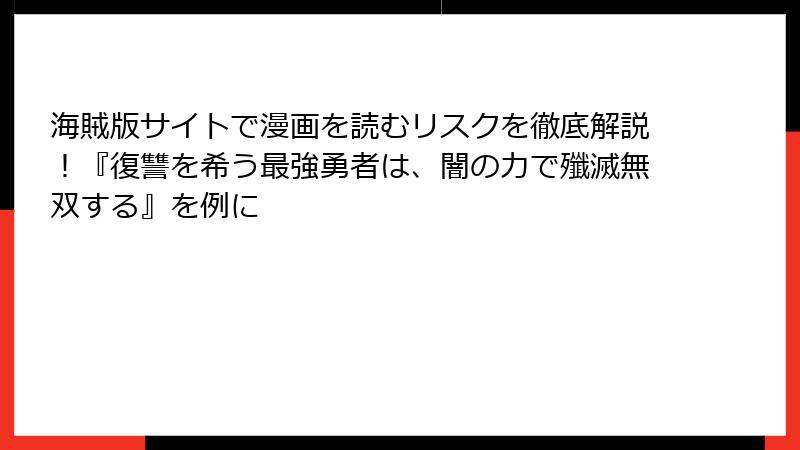 海賊版サイトで漫画を読むリスクを徹底解説！『復讐を希う最強勇者は、闇の力で殲滅無双する』を例に
