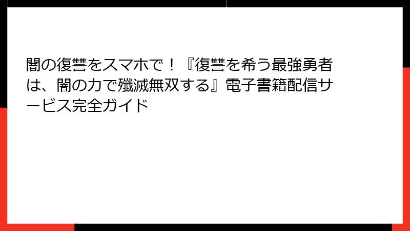 闇の復讐をスマホで！『復讐を希う最強勇者は、闇の力で殲滅無双する』電子書籍配信サービス完全ガイド