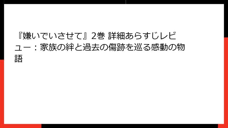 『嫌いでいさせて』2巻 詳細あらすじレビュー：家族の絆と過去の傷跡を巡る感動の物語