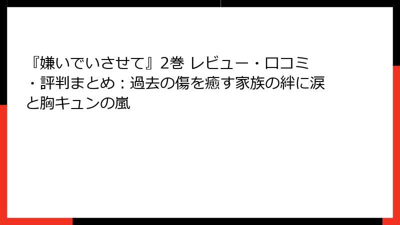 『嫌いでいさせて』2巻 レビュー・口コミ・評判まとめ：過去の傷を癒す家族の絆に涙と胸キュンの嵐