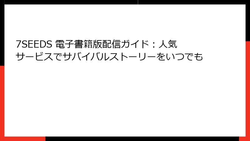 7SEEDS 電子書籍版配信ガイド：人気サービスでサバイバルストーリーをいつでも
