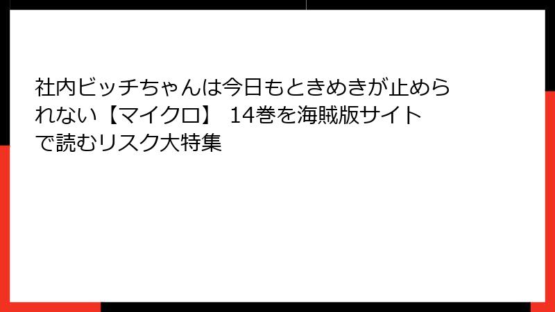 社内ビッチちゃんは今日もときめきが止められない【マイクロ】 14巻を海賊版サイトで読むリスク大特集