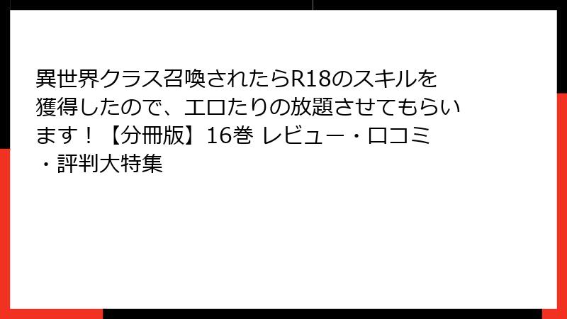 異世界クラス召喚されたらR18のスキルを獲得したので、エロたりの放題させてもらいます！【分冊版】16巻 レビュー・口コミ・評判大特集