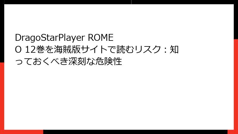 DragoStarPlayer ROMEO 12巻を海賊版サイトで読むリスク：知っておくべき深刻な危険性