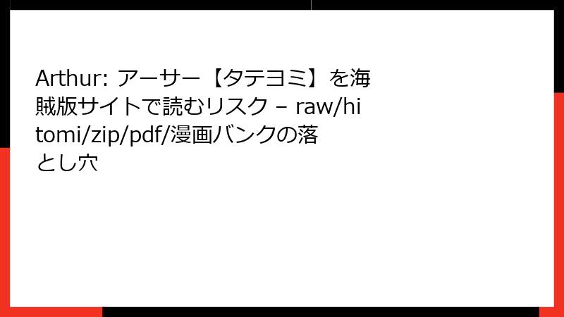 Arthur: アーサー【タテヨミ】を海賊版サイトで読むリスク – raw/hitomi/zip/pdf/漫画バンクの落とし穴