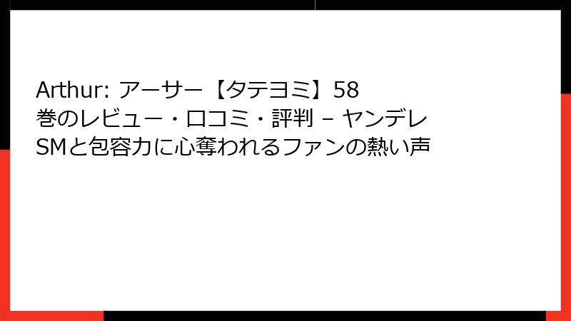 Arthur: アーサー【タテヨミ】58巻のレビュー・口コミ・評判 – ヤンデレSMと包容力に心奪われるファンの熱い声
