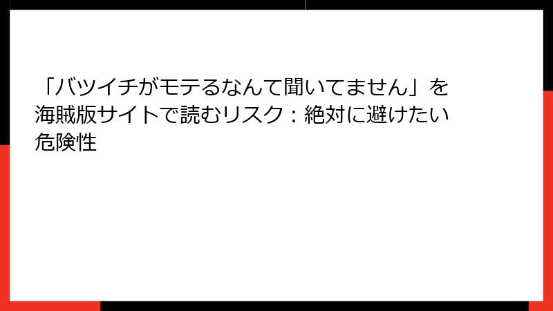 「バツイチがモテるなんて聞いてません」を海賊版サイトで読むリスク：絶対に避けたい危険性