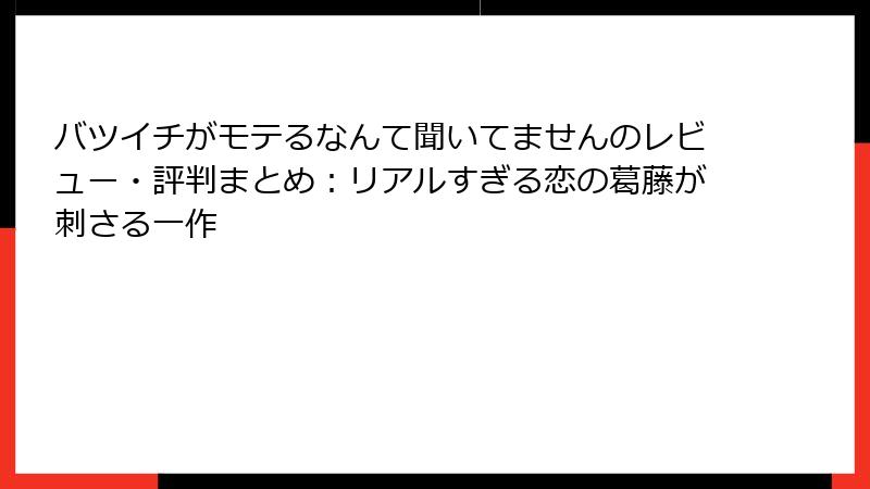 バツイチがモテるなんて聞いてませんのレビュー・評判まとめ：リアルすぎる恋の葛藤が刺さる一作