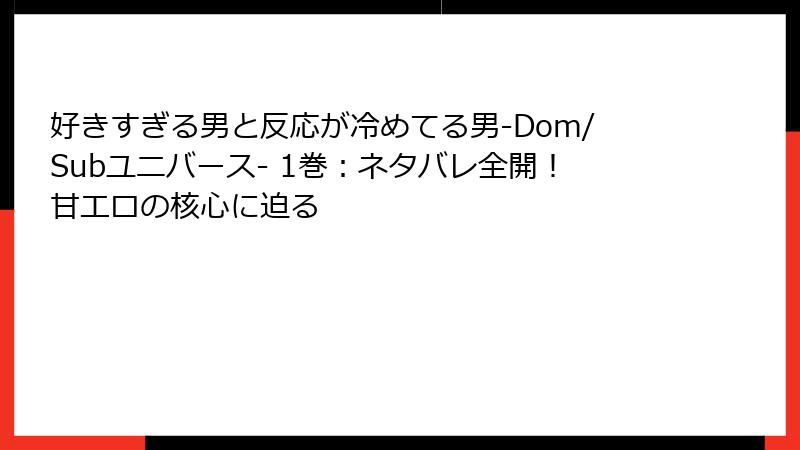好きすぎる男と反応が冷めてる男-Dom/Subユニバース- 1巻：ネタバレ全開！甘エロの核心に迫る