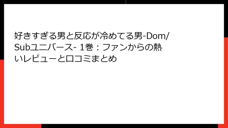 好きすぎる男と反応が冷めてる男-Dom/Subユニバース- 1巻：ファンからの熱いレビューと口コミまとめ