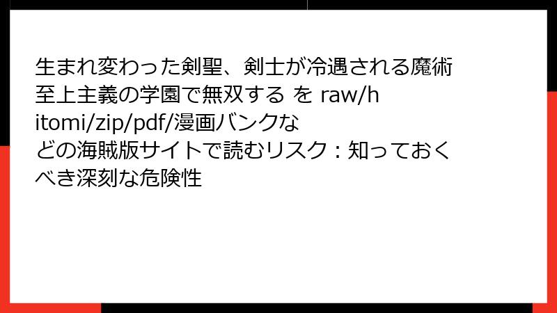 生まれ変わった剣聖、剣士が冷遇される魔術至上主義の学園で無双する を raw/hitomi/zip/pdf/漫画バンクなどの海賊版サイトで読むリスク：知っておくべき深刻な危険性