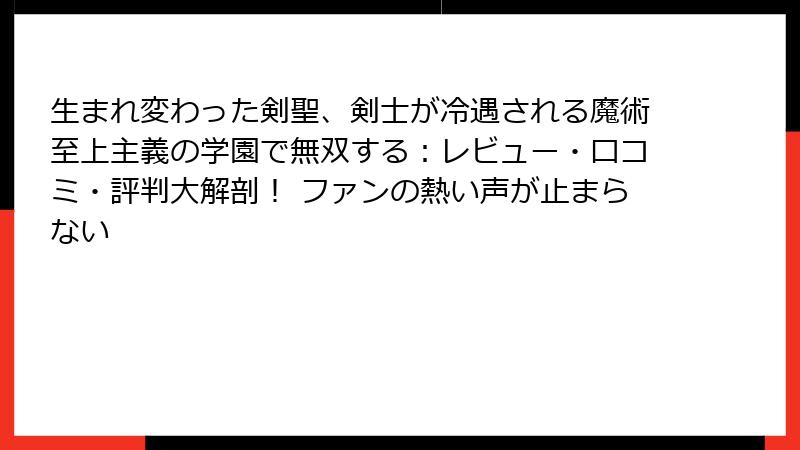 生まれ変わった剣聖、剣士が冷遇される魔術至上主義の学園で無双する：レビュー・口コミ・評判大解剖！ ファンの熱い声が止まらない