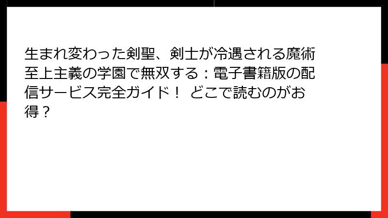生まれ変わった剣聖、剣士が冷遇される魔術至上主義の学園で無双する：電子書籍版の配信サービス完全ガイド！ どこで読むのがお得？