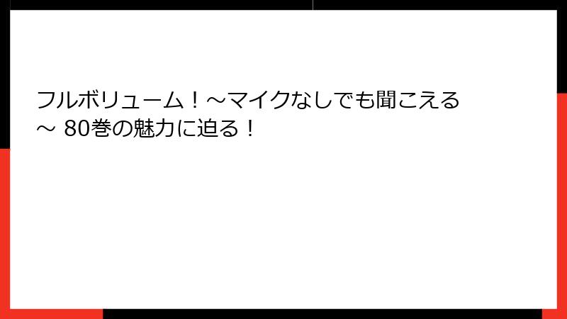 フルボリューム！～マイクなしでも聞こえる～ 80巻の魅力に迫る！