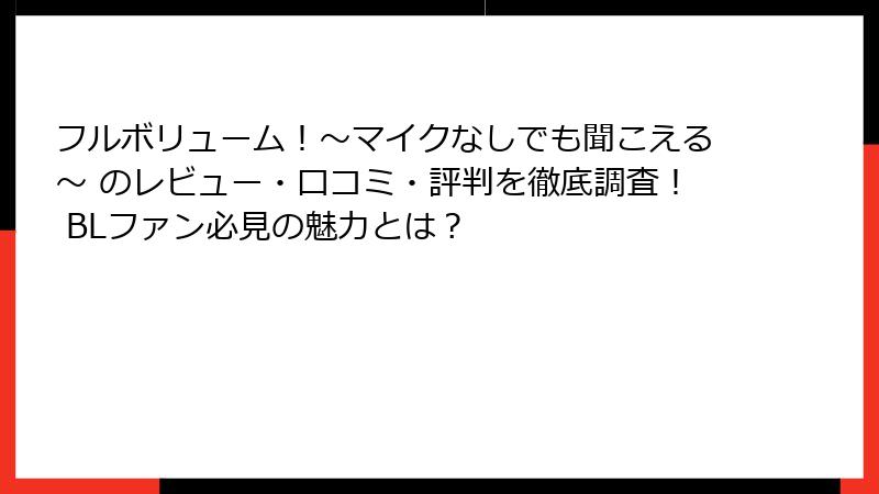 フルボリューム！～マイクなしでも聞こえる～ のレビュー・口コミ・評判を徹底調査！ BLファン必見の魅力とは？