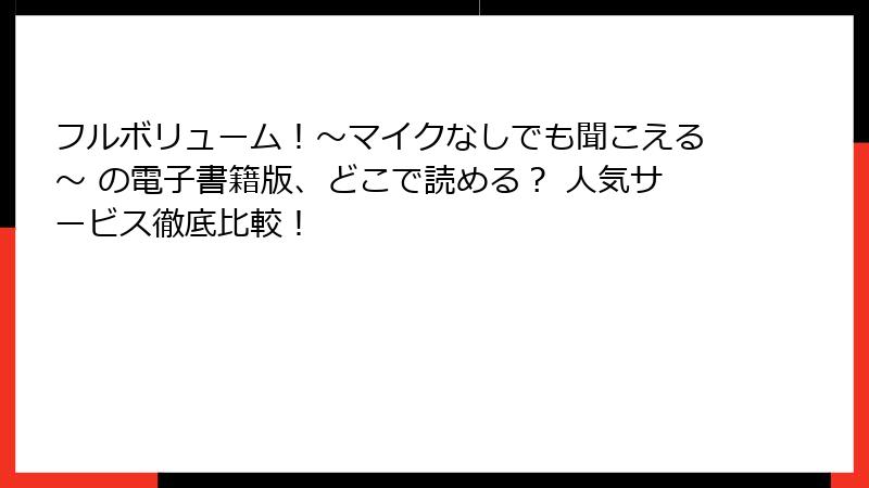 フルボリューム！～マイクなしでも聞こえる～ の電子書籍版、どこで読める？ 人気サービス徹底比較！