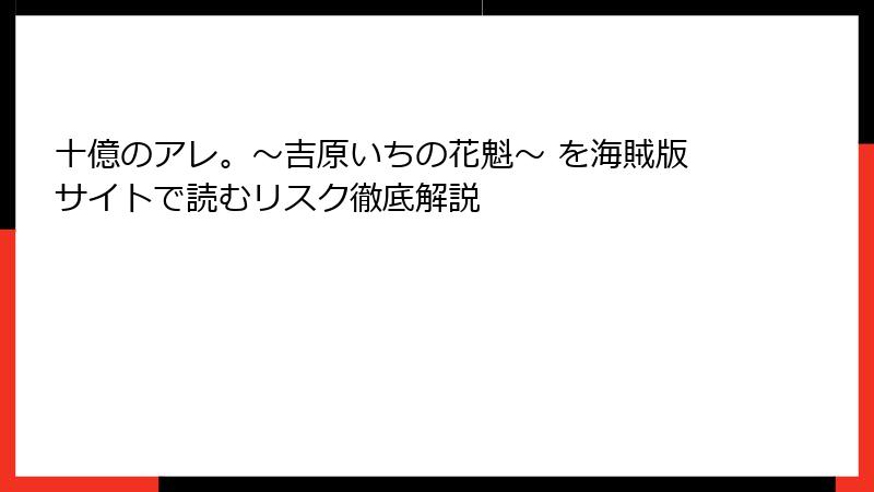十億のアレ。～吉原いちの花魁～ を海賊版サイトで読むリスク徹底解説