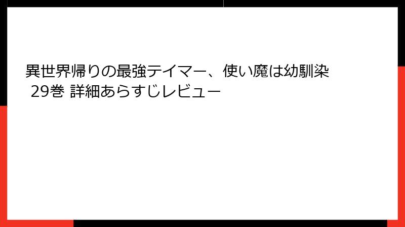 異世界帰りの最強テイマー、使い魔は幼馴染 29巻 詳細あらすじレビュー