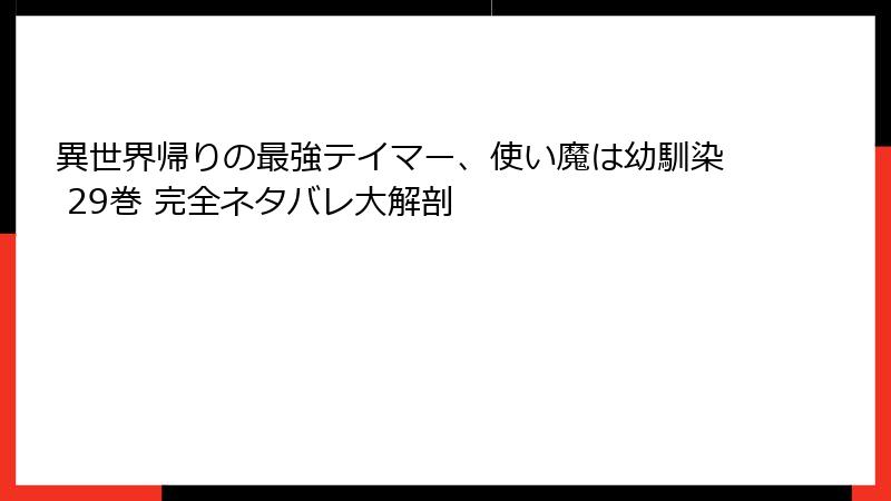 異世界帰りの最強テイマー、使い魔は幼馴染 29巻 完全ネタバレ大解剖