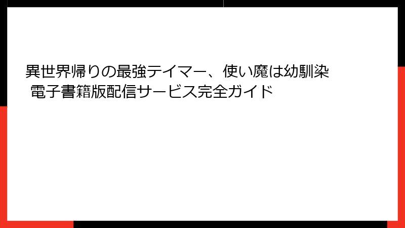 異世界帰りの最強テイマー、使い魔は幼馴染 電子書籍版配信サービス完全ガイド