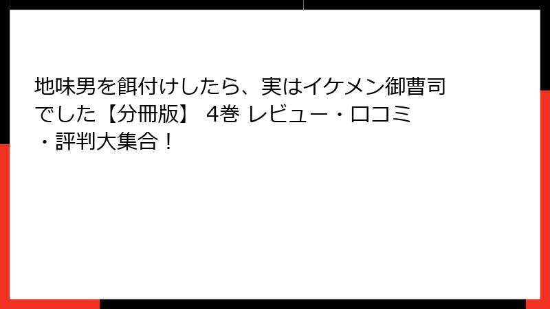 地味男を餌付けしたら、実はイケメン御曹司でした【分冊版】 4巻 レビュー・口コミ・評判大集合！