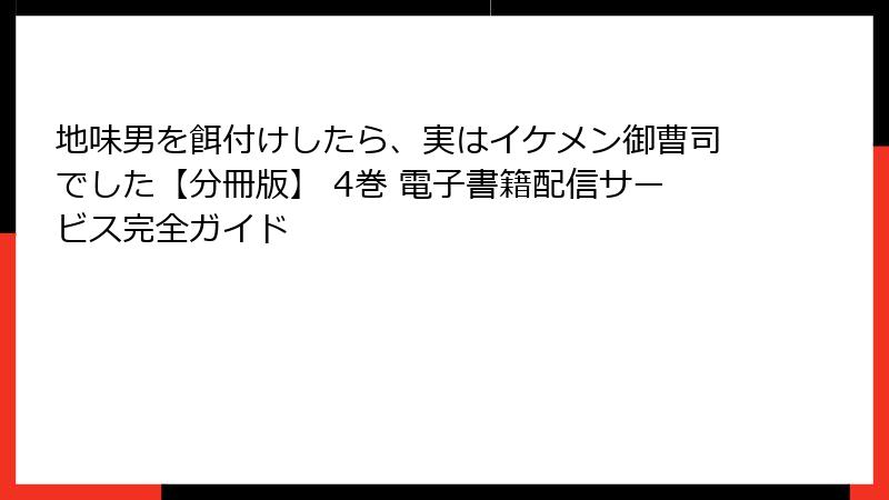 地味男を餌付けしたら、実はイケメン御曹司でした【分冊版】 4巻 電子書籍配信サービス完全ガイド