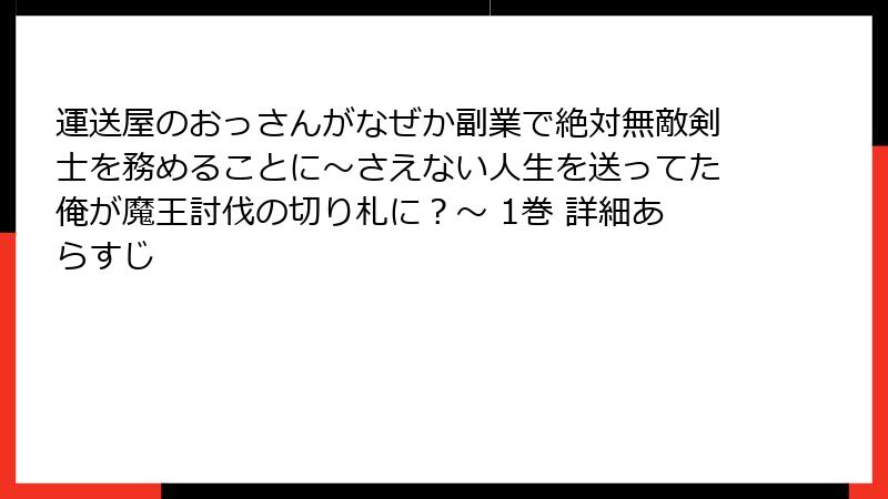 運送屋のおっさんがなぜか副業で絶対無敵剣士を務めることに～さえない人生を送ってた俺が魔王討伐の切り札に？～ 1巻 詳細あらすじ