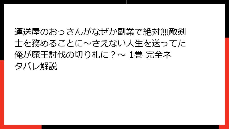 運送屋のおっさんがなぜか副業で絶対無敵剣士を務めることに～さえない人生を送ってた俺が魔王討伐の切り札に？～ 1巻 完全ネタバレ解説