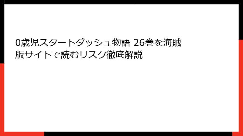 0歳児スタートダッシュ物語 26巻を海賊版サイトで読むリスク徹底解説