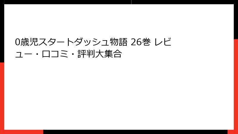 0歳児スタートダッシュ物語 26巻 レビュー・口コミ・評判大集合