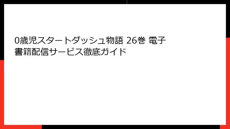 0歳児スタートダッシュ物語 26巻 電子書籍配信サービス徹底ガイド