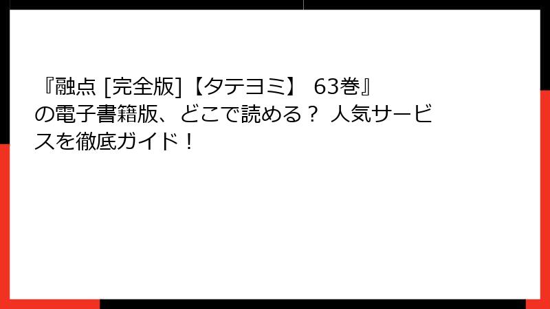 『融点 [完全版]【タテヨミ】 63巻』の電子書籍版、どこで読める？ 人気サービスを徹底ガイド！