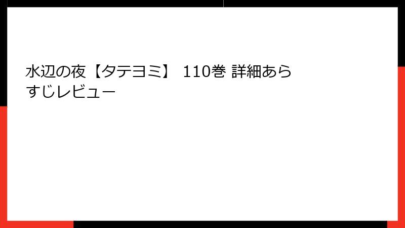 水辺の夜【タテヨミ】 110巻 詳細あらすじレビュー