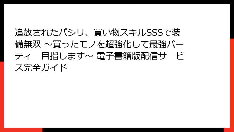 追放されたパシリ、買い物スキルSSSで装備無双 ～買ったモノを超強化して最強パーティー目指します～ 電子書籍版配信サービス完全ガイド