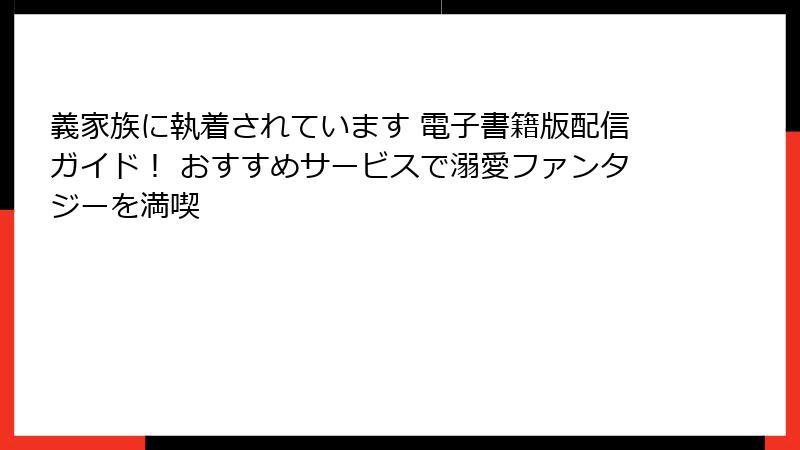 義家族に執着されています 電子書籍版配信ガイド！ おすすめサービスで溺愛ファンタジーを満喫